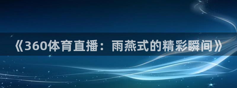 火凤体育直播在线：《360体育直播：雨燕式的精彩瞬间》